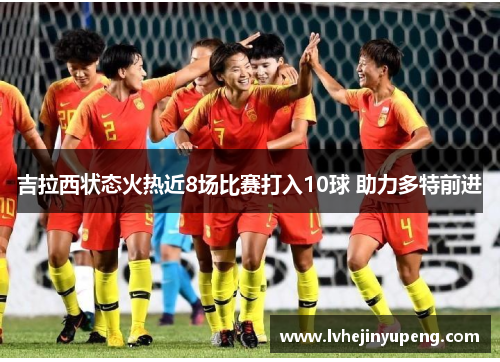 吉拉西状态火热近8场比赛打入10球 助力多特前进