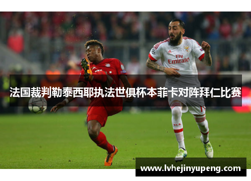 法国裁判勒泰西耶执法世俱杯本菲卡对阵拜仁比赛