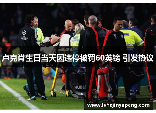 卢克肖生日当天因违停被罚60英镑 引发热议