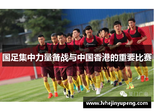 国足集中力量备战与中国香港的重要比赛
