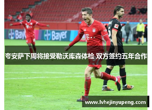 夸安萨下周将接受勒沃库森体检 双方签约五年合作